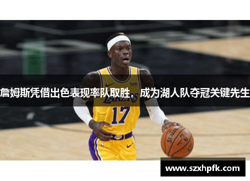 詹姆斯凭借出色表现率队取胜，成为湖人队夺冠关键先生