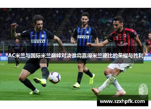 AC米兰与国际米兰巅峰对决谁将赢得米兰德比的荣耀与胜利