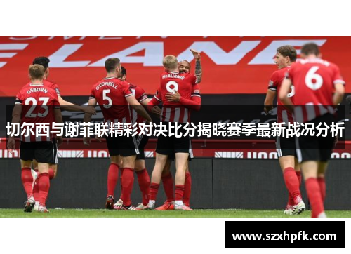 切尔西与谢菲联精彩对决比分揭晓赛季最新战况分析
