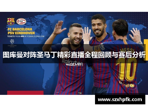 图库曼对阵圣马丁精彩直播全程回顾与赛后分析