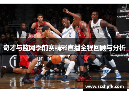 奇才与篮网季前赛精彩直播全程回顾与分析