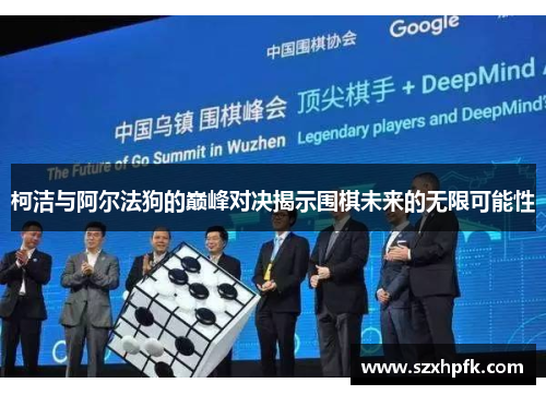 柯洁与阿尔法狗的巅峰对决揭示围棋未来的无限可能性