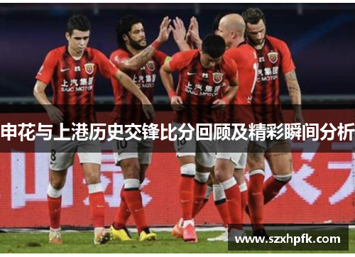 申花与上港历史交锋比分回顾及精彩瞬间分析