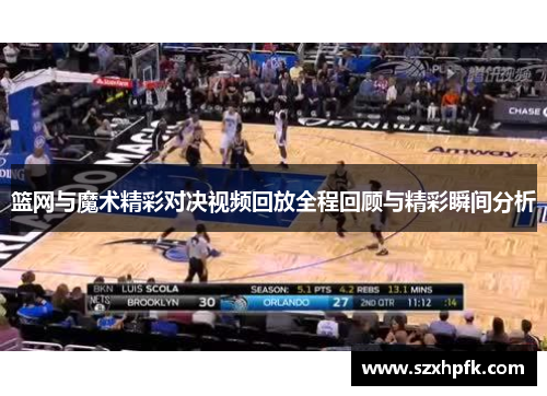 篮网与魔术精彩对决视频回放全程回顾与精彩瞬间分析