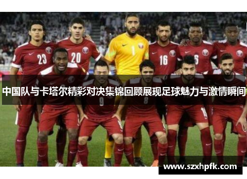 中国队与卡塔尔精彩对决集锦回顾展现足球魅力与激情瞬间