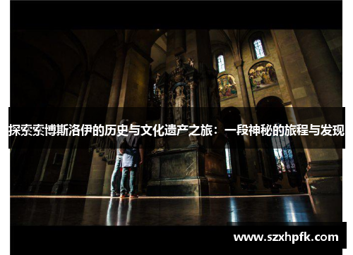 探索索博斯洛伊的历史与文化遗产之旅：一段神秘的旅程与发现