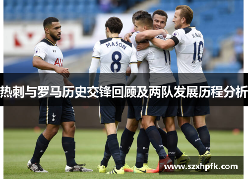 热刺与罗马历史交锋回顾及两队发展历程分析