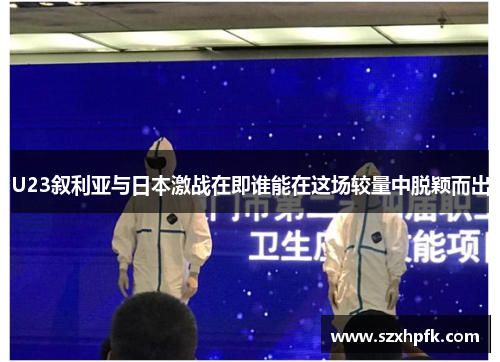U23叙利亚与日本激战在即谁能在这场较量中脱颖而出