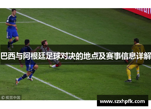 巴西与阿根廷足球对决的地点及赛事信息详解