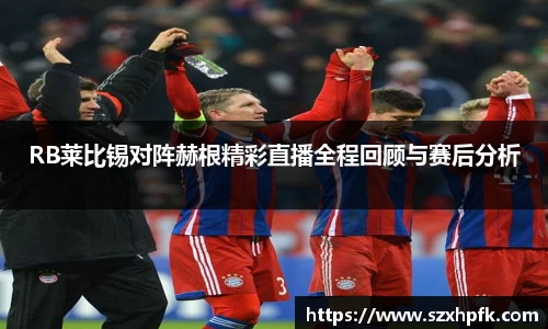 RB莱比锡对阵赫根精彩直播全程回顾与赛后分析