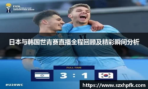 日本与韩国世青赛直播全程回顾及精彩瞬间分析