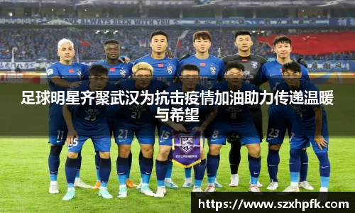 足球明星齐聚武汉为抗击疫情加油助力传递温暖与希望