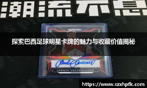 探索巴西足球明星卡牌的魅力与收藏价值揭秘