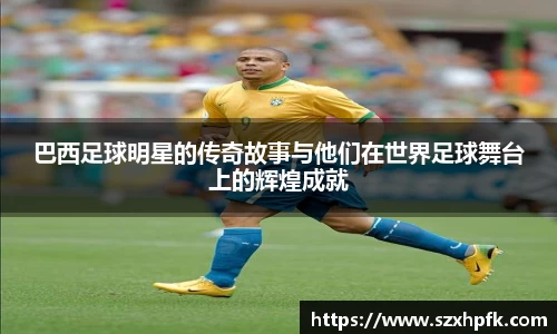 巴西足球明星的传奇故事与他们在世界足球舞台上的辉煌成就